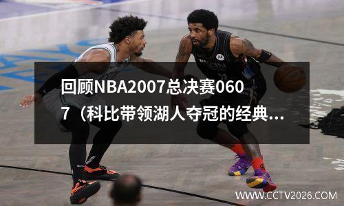 回顾NBA2007总决赛0607（科比带领湖人夺冠的经典瞬间）