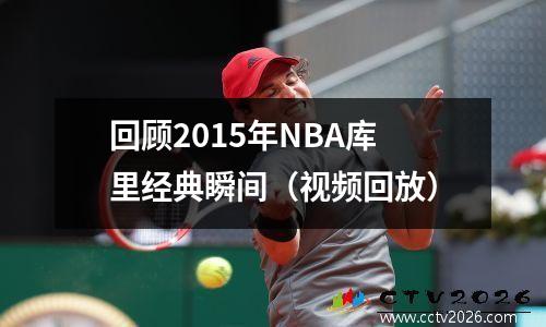 回顾2015年NBA库里经典瞬间（视频回放）
