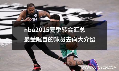 nba2015夏季转会汇总最受瞩目的球员去向大介绍