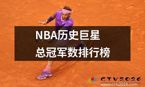 NBA历史巨星总冠军数排行榜