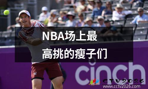 NBA场上最高挑的瘦子们