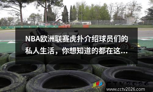 NBA欧洲联赛虎扑介绍球员们的私人生活，你想知道的都在这里