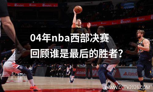 04年nba西部决赛回顾谁是最后的胜者？