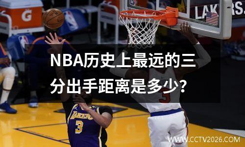 NBA历史上最远的三分出手距离是多少？