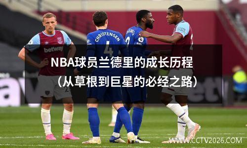 NBA球员兰德里的成长历程（从草根到巨星的必经之路）