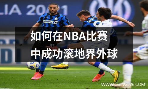 如何在NBA比赛中成功滚地界外球