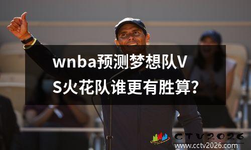 wnba预测梦想队VS火花队谁更有胜算？