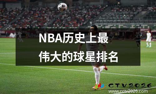 NBA历史上最伟大的球星排名