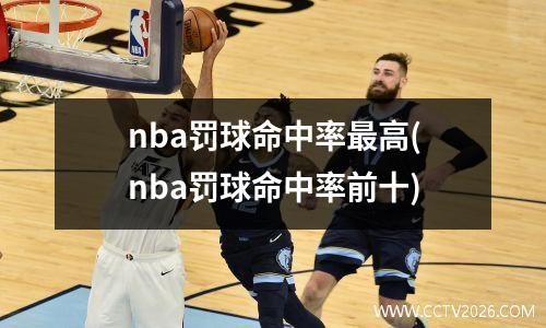 nba罚球命中率最高(nba罚球命中率前十)