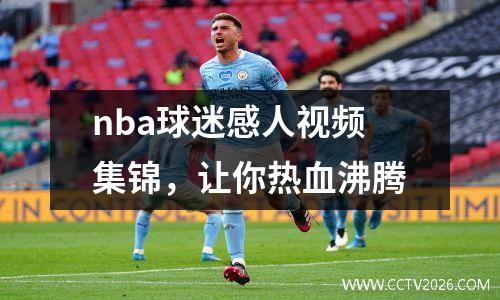 nba球迷感人视频集锦，让你热血沸腾
