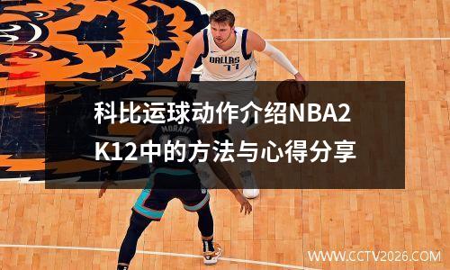 科比运球动作介绍NBA2K12中的方法与心得分享