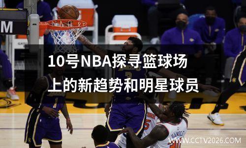 10号NBA探寻篮球场上的新趋势和明星球员