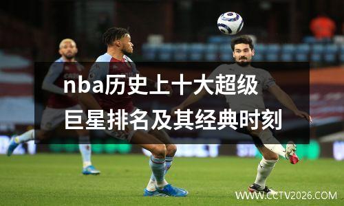 nba历史上十大超级巨星排名及其经典时刻