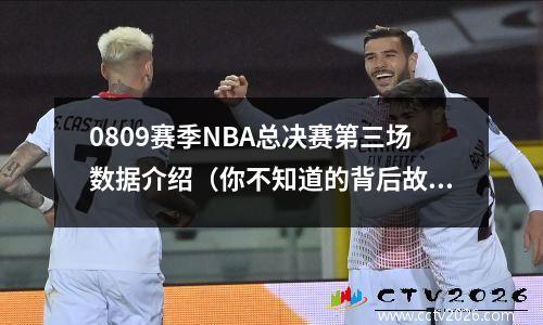 0809赛季NBA总决赛第三场数据介绍（你不知道的背后故事）
