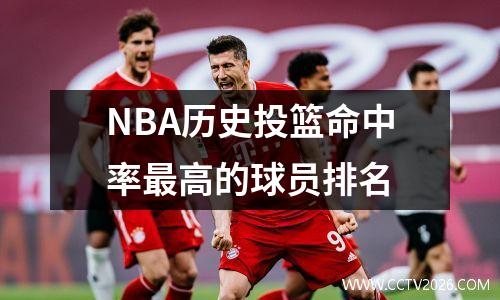 NBA历史投篮命中率最高的球员排名