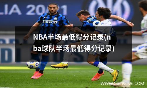 NBA半场最低得分记录(nba球队半场最低得分记录)