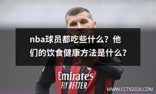nba球员都吃些什么？他们的饮食健康方法是什么？