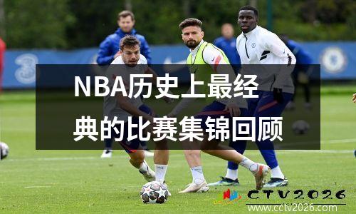 NBA历史上最经典的比赛集锦回顾