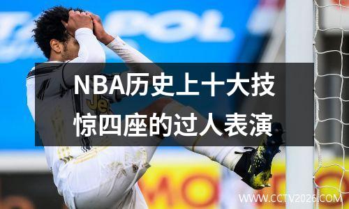 NBA历史上十大技惊四座的过人表演
