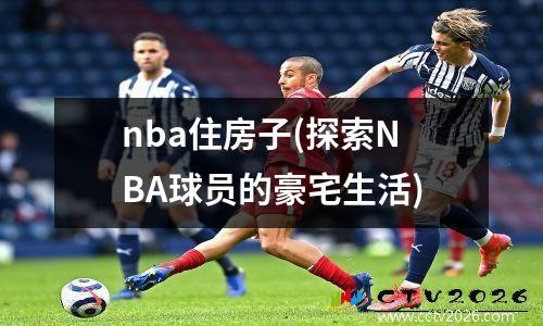 nba住房子(探索NBA球员的豪宅生活)