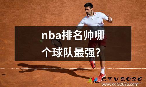 nba排名帅哪个球队最强？