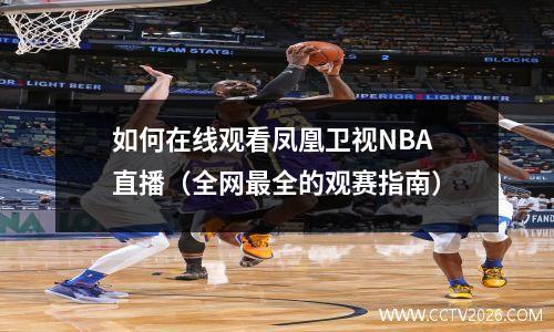 如何在线观看凤凰卫视NBA直播（全网最全的观赛指南）