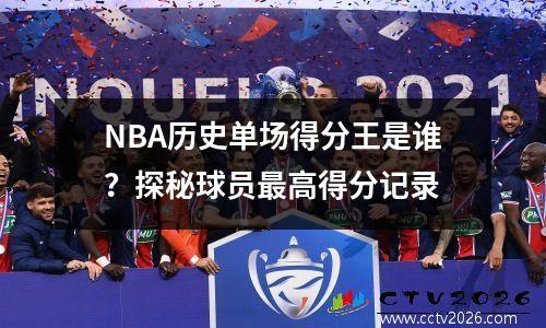 NBA历史单场得分王是谁？探秘球员最高得分记录