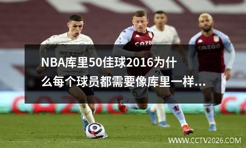 NBA库里50佳球2016为什么每个球员都需要像库里一样掌握运营的方法？