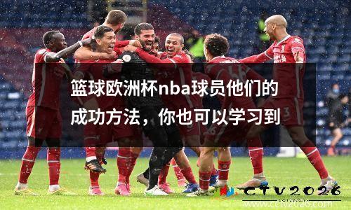 篮球欧洲杯nba球员他们的成功方法，你也可以学习到