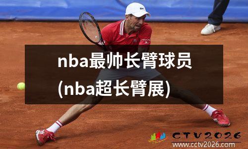 nba最帅长臂球员(nba超长臂展)