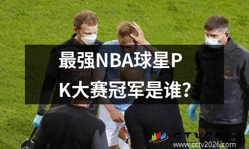 最强NBA球星PK大赛冠军是谁？