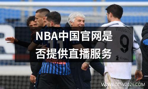 NBA中国官网是否提供直播服务