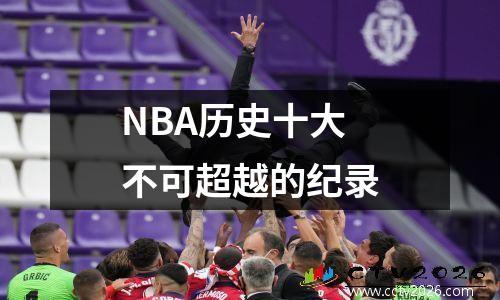 NBA历史十大不可超越的纪录