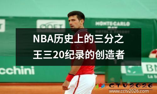 NBA历史上的三分之王三20纪录的创造者
