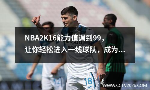 NBA2K16能力值调到99，让你轻松进入一线球队，成为明日之星