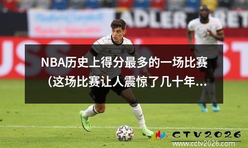 NBA历史上得分最多的一场比赛（这场比赛让人震惊了几十年）