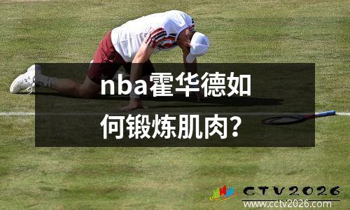 nba霍华德如何锻炼肌肉？