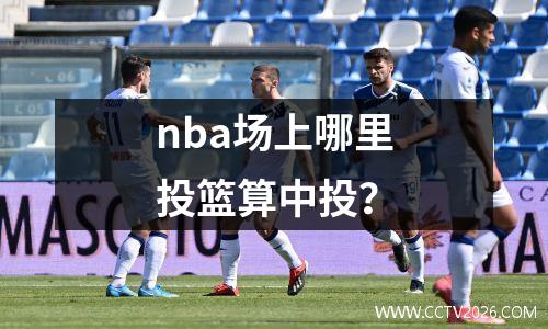 nba场上哪里投篮算中投？