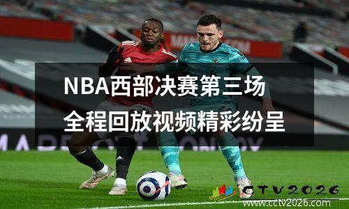 NBA西部决赛第三场全程回放视频精彩纷呈