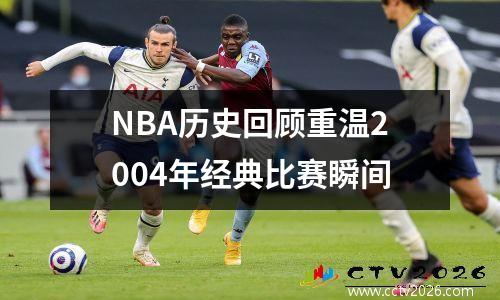 NBA历史回顾重温2004年经典比赛瞬间