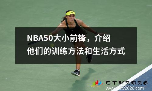 NBA50大小前锋，介绍他们的训练方法和生活方式
