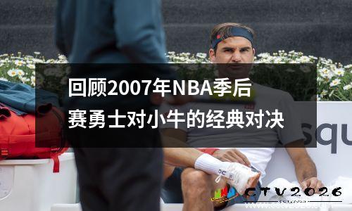 回顾2007年NBA季后赛勇士对小牛的经典对决
