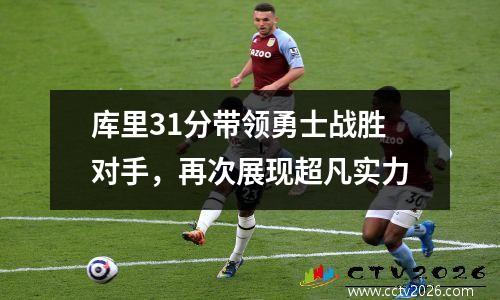 库里31分带领勇士战胜对手，再次展现超凡实力