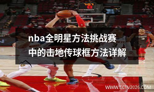 nba全明星方法挑战赛中的击地传球框方法详解