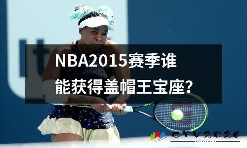 NBA2015赛季谁能获得盖帽王宝座？
