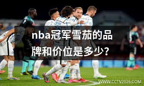 nba冠军雪茄的品牌和价位是多少？