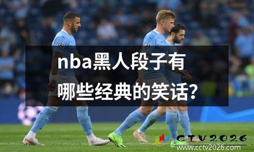 nba黑人段子有哪些经典的笑话？
