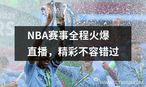 NBA赛事全程火爆直播，精彩不容错过