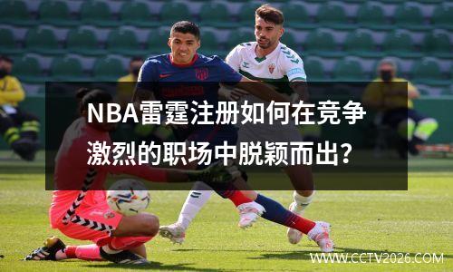 NBA雷霆注册如何在竞争激烈的职场中脱颖而出？