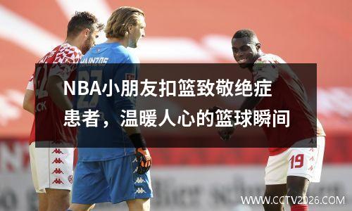 NBA小朋友扣篮致敬绝症患者，温暖人心的篮球瞬间